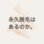 永久脱毛。あるのか？